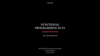 FUNCTIONAL
PROGRAMMING IN F#

      An introduction




  Functional Programming Day
          Jonas Follesø
           17/12/2012
 