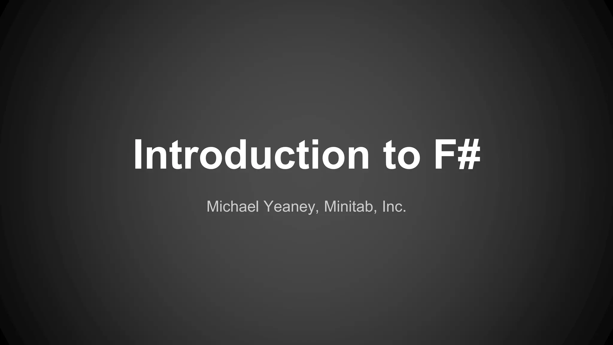 Introduction to F#
Michael Yeaney, Minitab, Inc.
 