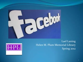 Lael Laning
Helen M. Plum Memorial Library
                  Spring 2012


                                 1
 