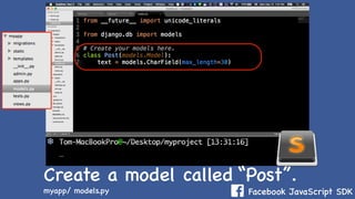 Facebook JavaScript SDK
Create a model called “Post”.
myapp/ models.py
 