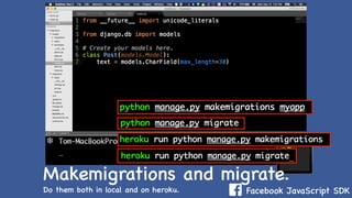 Facebook JavaScript SDKDo them both in local and on heroku.
Makemigrations and migrate.
 