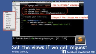Facebook JavaScript SDK
Set the views if we get request
myapp/ views.py
2.import the classes we created
1.Go to myapp/ views.py
 