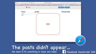 Facebook JavaScript SDK
The posts didn’t appear…
We need to ﬁx something in views and index.
???
 