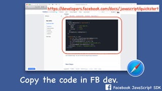 Facebook JavaScript SDK
Copy the code in FB dev.
https://developers.facebook.com/docs/javascript/quickstart
 