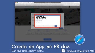 Facebook JavaScript SDK
Create an App on FB dev.
May have some security check…
 