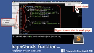 Facebook JavaScript SDK
loginCheck function…
Scroll down
Bigger screen shot in next page..
templates/ myapp/ index.html
 