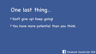 Facebook JavaScript SDK
Don’t give up! Keep going!
You have more potential than you think.
One last thing…
 