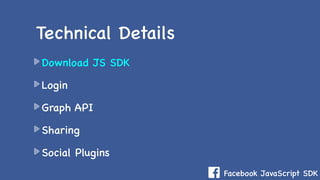 Facebook JavaScript SDK
Download JS SDK
Login
Graph API
Sharing
Social Plugins
Technical Details
 