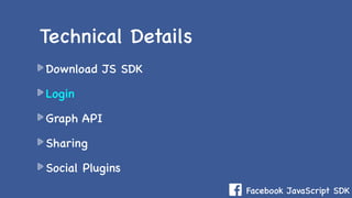Facebook JavaScript SDK
Download JS SDK
Login
Graph API
Sharing
Social Plugins
Technical Details
 