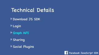 Facebook JavaScript SDK
Download JS SDK
Login
Graph API
Sharing
Social Plugins
Technical Details
 