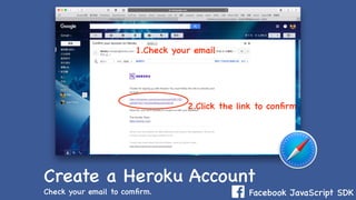 Facebook JavaScript SDK
Create a Heroku Account
Check your email to comﬁrm.
2.Click the link to conﬁrm
1.Check your email
 