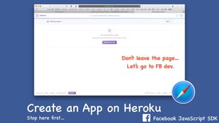 Facebook JavaScript SDK
Create an App on Heroku
Stop here ﬁrst…
Don’t leave the page…
Let’s go to FB dev.
 