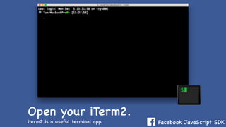 Facebook JavaScript SDK
Open your iTerm2.
iterm2 is a useful terminal app.
 