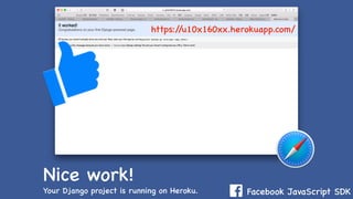 Facebook JavaScript SDK
Nice work!
Your Django project is running on Heroku.
https://u10x160xx.herokuapp.com/
 