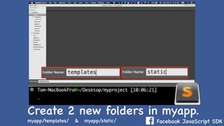 Facebook JavaScript SDK
C
myapp/templates/ & myapp/static/
Create 2 new folders in myapp.
 