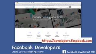 Facebook JavaScript SDK
Facebook Developers
Create your Facebook App here!
https://developers.facebook.com
 