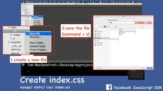 Facebook JavaScript SDK
Create index.css
myapp/ static/ css/ index.css
2.save the ﬁle
(command + s)
1.create a new ﬁle
index.css
 