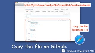 Facebook JavaScript SDK
https://github.com/tom8u4286/index/blob/master/index.css
copy the ﬁle
(command + c)
Copy the ﬁle on Github.
 