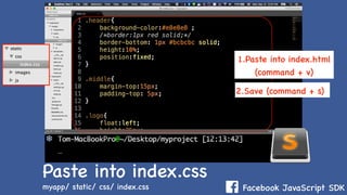 Facebook JavaScript SDKmyapp/ static/ css/ index.css
1.Paste into index.html
(command + v)
Paste into index.css
2.Save (command + s)
 