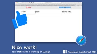 Facebook JavaScript SDKYour static html is working on Django.
Nice work!
 