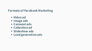 Video ad
Image ads
Carousel ads
Collection ad
Slideshow ads
Lead generation ads
Formats of Facebook Marketing
 