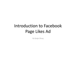 Introduction to Facebook 
Page Likes Ad 
By Qinglu Zhang 
 
