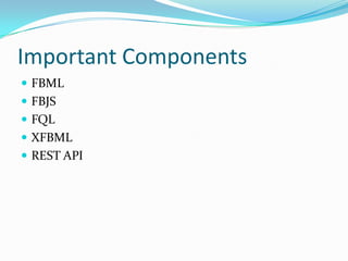 Important Components
 FBML
 FBJS
 FQL
 XFBML
 REST API
 
