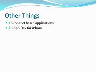 Other Things
 FBConnect based applications
 FB App Dev for iPhone
 