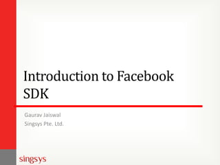 Introduction to Facebook
SDK
Gaurav Jaiswal
Singsys Pte. Ltd.

 