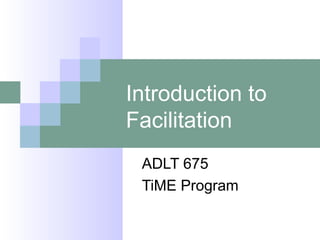 Introduction to
Facilitation
ADLT 675
TiME Program

 