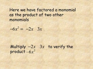 Here we have factored a monomial
as the product of two other
monomials
      2
 6x       2x 3x


Multiply 2 x 3x to verify the
product 6x 2
 