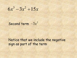 3        2
6x       3x       15x

Second term
                       2
                  3x



Notice that we include the negative
sign as part of the term
 