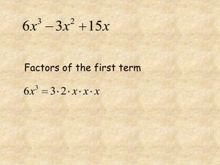 3        2
6x       3x       15x

Factors of the first term
     3
6x       3 2 x x x
 