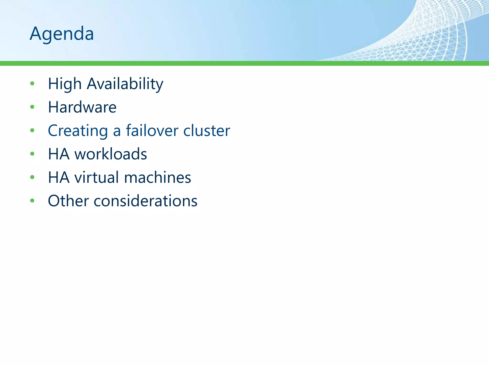Agenda

•   High Availability
•   Hardware
•   Creating a failover cluster
•   HA workloads
•   HA virtual machines
•   Other considerations
 