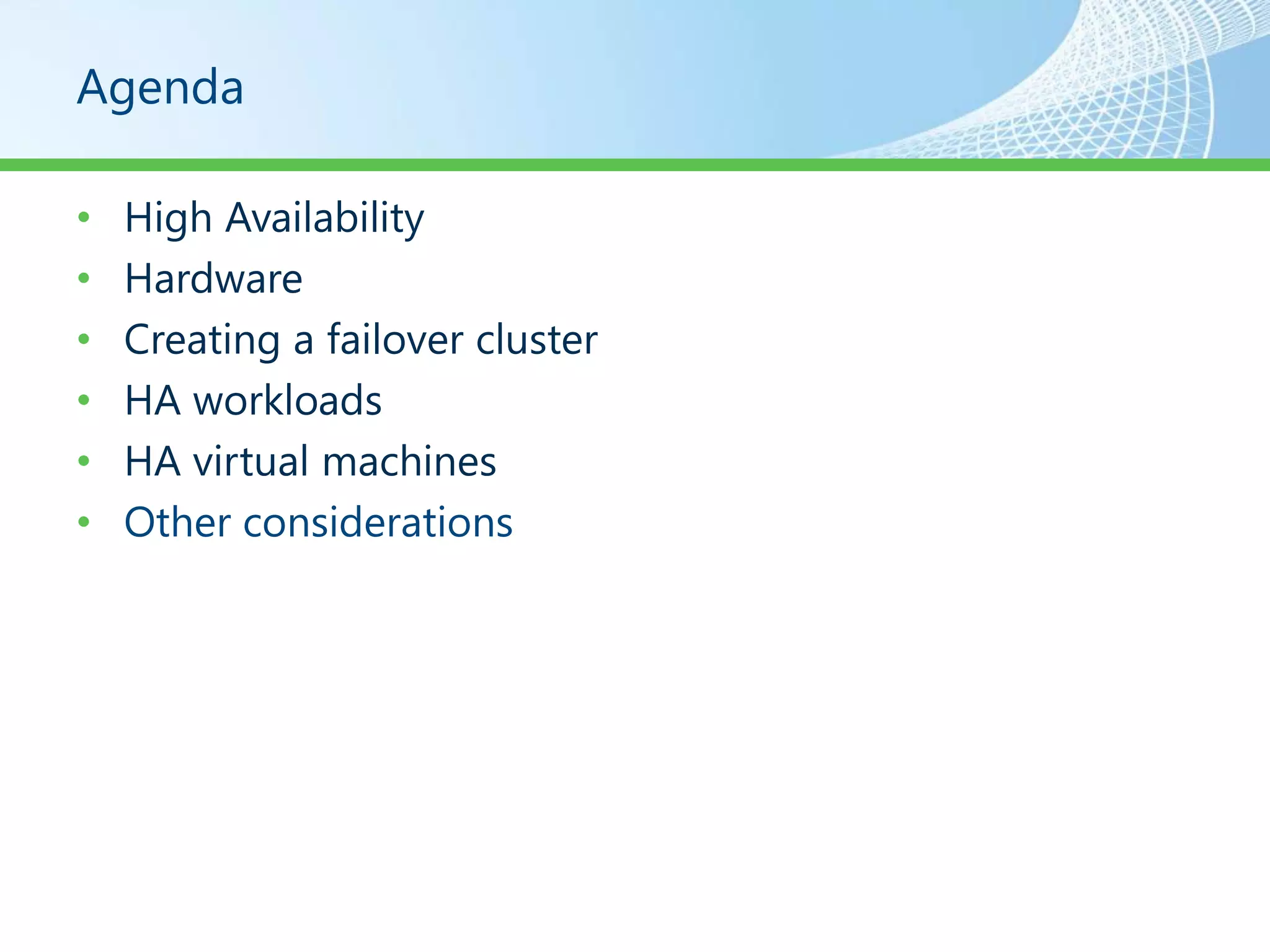 Agenda

•   High Availability
•   Hardware
•   Creating a failover cluster
•   HA workloads
•   HA virtual machines
•   Other considerations
 