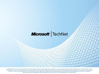 © 2008 Microsoft Corporation. All rights reserved. Microsoft, Windows, Windows Vista and other product names are or may be registered trademarks and/or trademarks in the U.S. and/or other countries.
The information herein is for informational purposes only and represents the current view of Microsoft Corporation as of the date of this presentation. Because Microsoft must respond to changing market
    conditions, it should not be interpreted to be a commitment on the part of Microsoft, and Microsoft cannot guarantee the accuracy of any information provided after the date of this presentation.
                                       MICROSOFT MAKES NO WARRANTIES, EXPRESS, IMPLIED OR STATUTORY, AS TO THE INFORMATION IN THIS PRESENTATION.
 