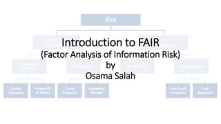 Introduction to FAIR
(Factor Analysis of Information Risk)
by
Osama Salah
 