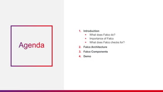 1. Introduction
 What does Falco do?
 Importance of Falco
 What does Falco checks for?
2. Falco Architecture
3. Falco Components
4. Demo
 