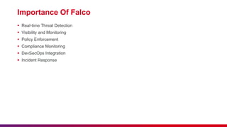Importance Of Falco
 Real-time Threat Detection
 Visibility and Monitoring
 Policy Enforcement
 Compliance Monitoring
 DevSecOps Integration
 Incident Response
 