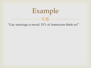Example
                    
“Gay marriage is moral. 51% of Americans think so!”
 