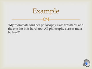 Example
                     
"My roommate said her philosophy class was hard, and
the one I'm in is hard, too. All philosophy classes must
be hard!"
 