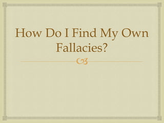 How Do I Find My Own
     Fallacies?
          
 