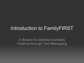 Introduction to FamilyFIRST A System to Address Domestic Violence through Text Messaging 