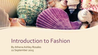Introduction to Fashion
By Athena Ashley Rosales
22 September 2015
 