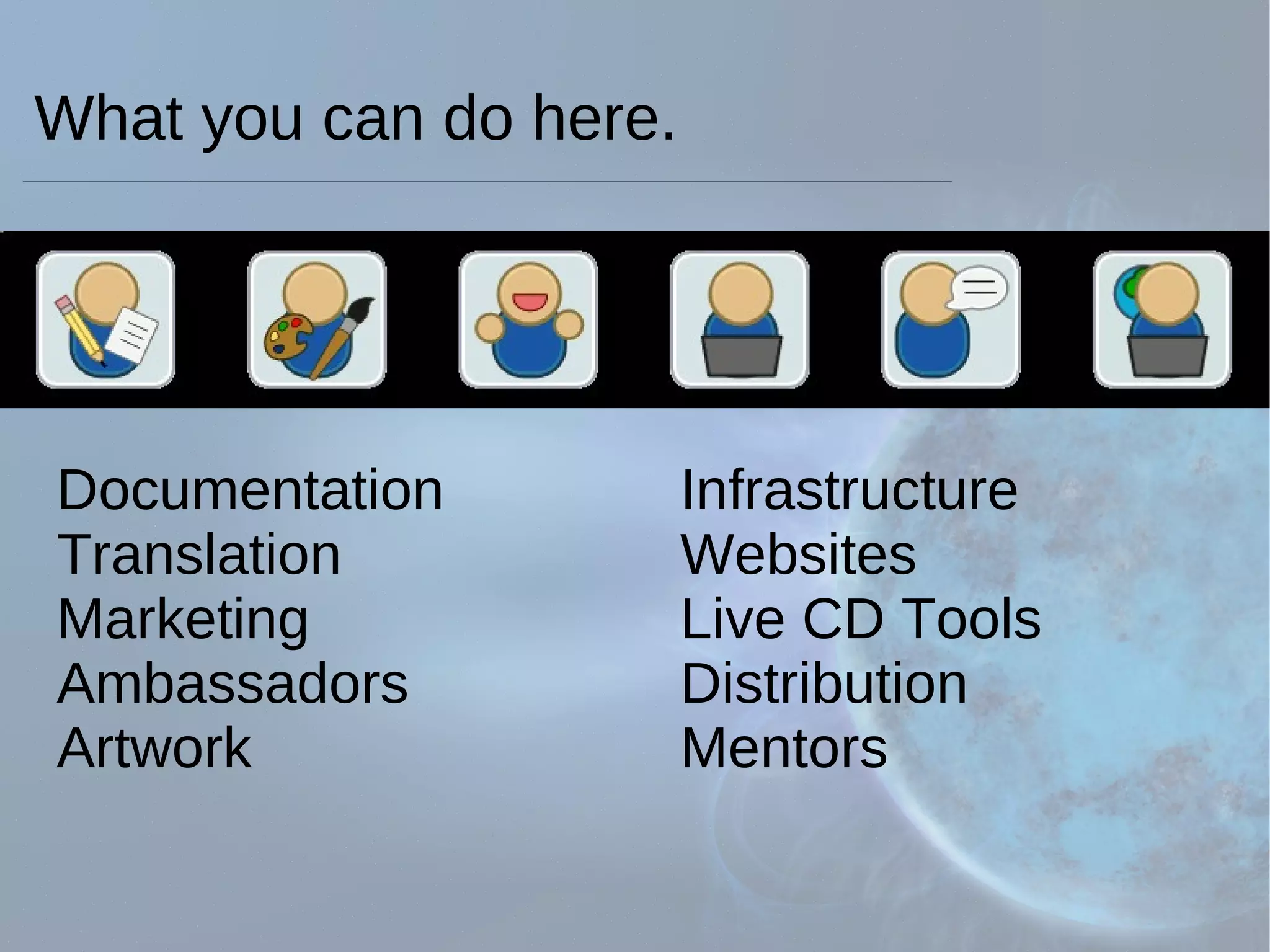 Documentation Infrastructure Translation  Websites Marketing  Live CD Tools Ambassadors  Distribution Artwork  Mentors What you can do here. 