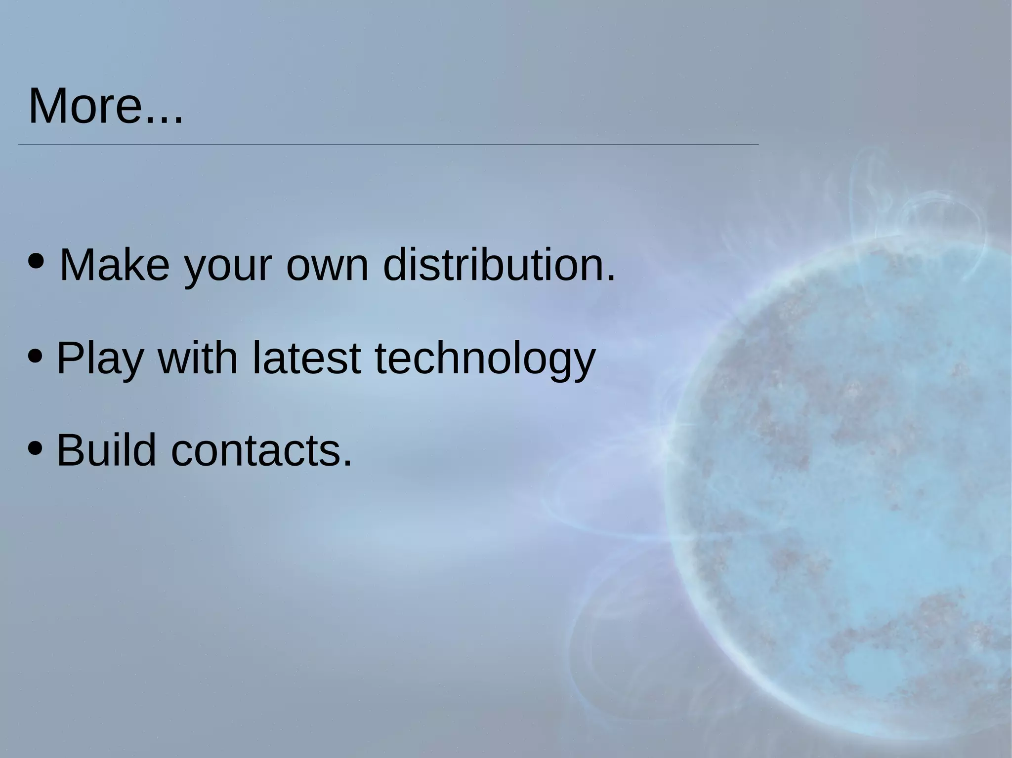 More... Make your own distribution. Play with latest technology Build contacts. 