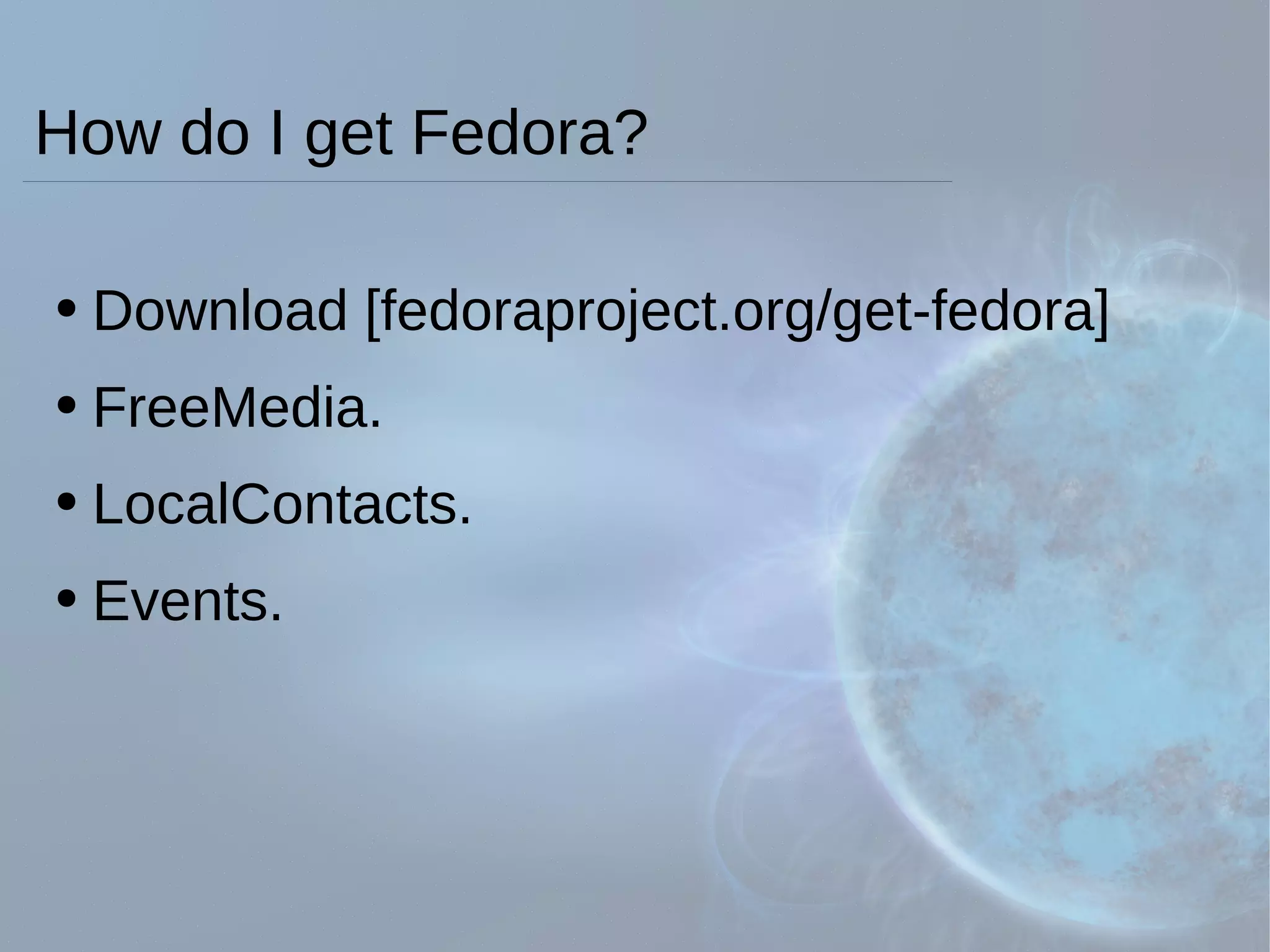 How do I get Fedora?  Download [fedoraproject.org/get-fedora] FreeMedia. LocalContacts. Events. 