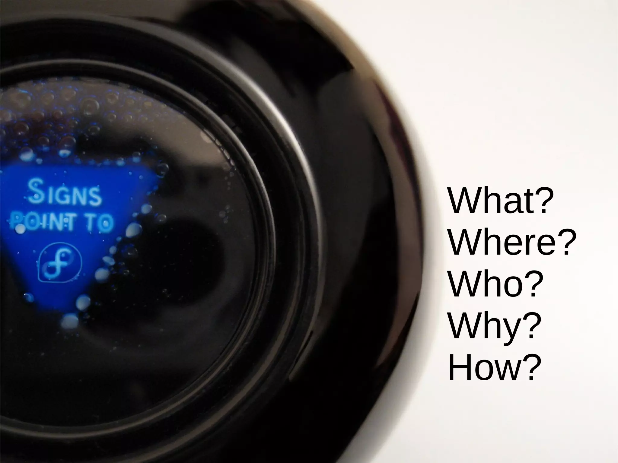 What? Where? Who? Why? How? 