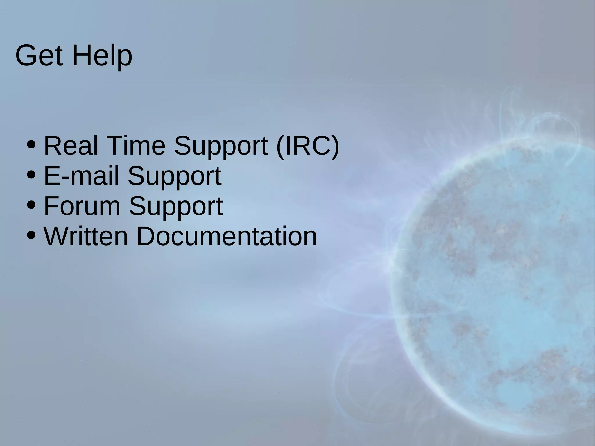 Get Help Real Time Support (IRC) E-mail Support Forum Support Written Documentation 