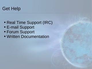 Get Help Real Time Support (IRC) E-mail Support Forum Support Written Documentation 
